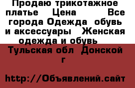 Продаю трикотажное платье  › Цена ­ 500 - Все города Одежда, обувь и аксессуары » Женская одежда и обувь   . Тульская обл.,Донской г.